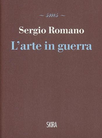 L'arte in guerra - Sergio Romano - Libro Skira 2014, Skira mini saggi | Libraccio.it