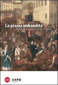 La piazza imbandita. Mercati storici lombardi tra XVIII e XX secolo - Lucia Bisi - Libro Skira 2014, Varia | Libraccio.it