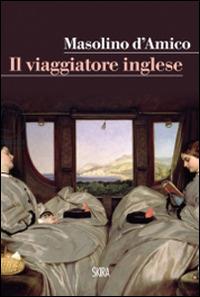 Il viaggiatore inglese - Masolino D'Amico - Libro Skira 2014, Art stories | Libraccio.it