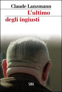 L' ultimo degli ingiusti - Claude Lanzmann - Libro Skira 2015, StorieSkira | Libraccio.it
