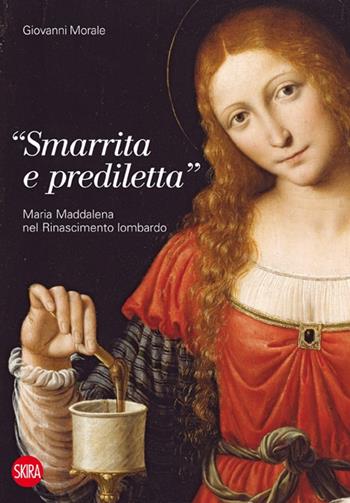 «Smarrita e prediletta». Maria Maddalena nel Rinascimento lombardo - Giovanni Morale - Libro Skira 2014, Arte antica. Varia | Libraccio.it