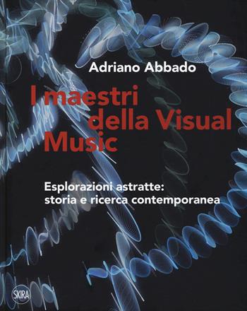 I maestri della Visual Music. Esplorazioni astratte: storia e ricerca contemporanea. Ediz. a colori - Adriano Abbado - Libro Skira 2017, Arte. Varia | Libraccio.it