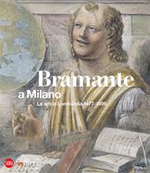 Bramante a Milano. Le arti in Lombardia 1477-1499. Ediz. illustrata