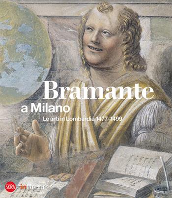 Bramante a Milano. Le arti in Lombardia 1477-1499. Ediz. illustrata  - Libro Skira 2015, Arte moderna. Cataloghi | Libraccio.it