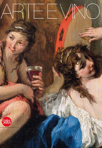 Arte e vino. Ediz. illustrata - Annalisa Scarpa - Libro Skira 2015, Cataloghi di arte antica | Libraccio.it