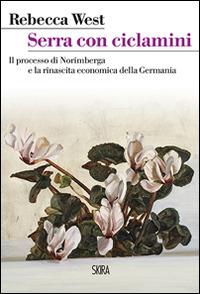 Serra con ciclamini. Il processo di Norimberga e la rinascita economica della Germania - Rebecca West - Libro Skira 2015, StorieSkira | Libraccio.it