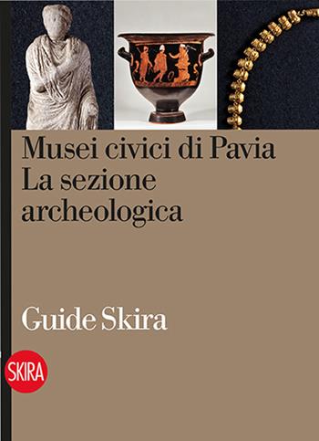 Musei civici di Pavia. La sezione archeologica - M. Grazia Diani, Rosanina Invernizzi - Libro Skira 2015, Guide | Libraccio.it
