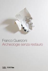 Franco Guerzoni. Archeologie senza restauro. Ediz. illustrata - Gianfranco Maraniello - Libro Skira 2015 | Libraccio.it