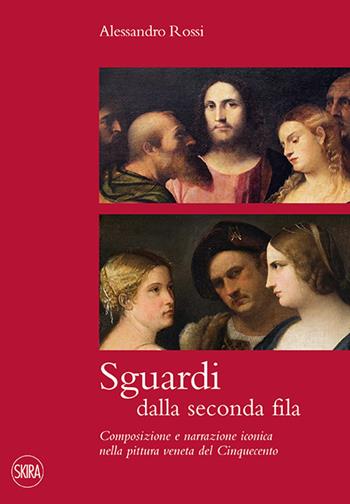 Sguardi dalla seconda fila. Composizione e narrazione iconica nella pittura veneta del Cinquecento - Alessandro Rossi - Libro Skira 2015, Cataloghi di arte antica | Libraccio.it