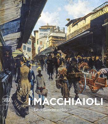 I Macchiaioli. Le collezioni svelate. Ediz. illustrata  - Libro Skira 2019, Cataloghi | Libraccio.it