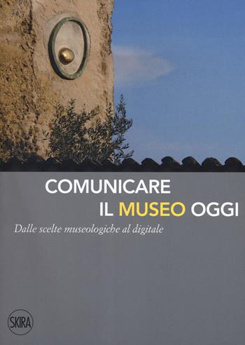 Comunicare il museo oggi. Dalle scelte museologiche al digitale  - Libro Skira 2017 | Libraccio.it
