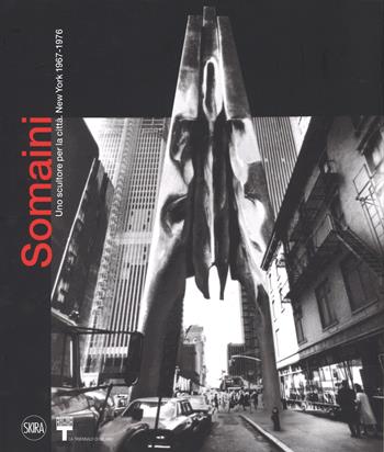 Francesco Somaini. Uno scultore per la città. New York 1967-1976. Ediz. illustrata  - Libro Skira 2017, Arte moderna | Libraccio.it