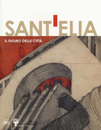 Antonio Sant'Elia. Il futuro della città. Ediz. a colori  - Libro Skira 2017 | Libraccio.it