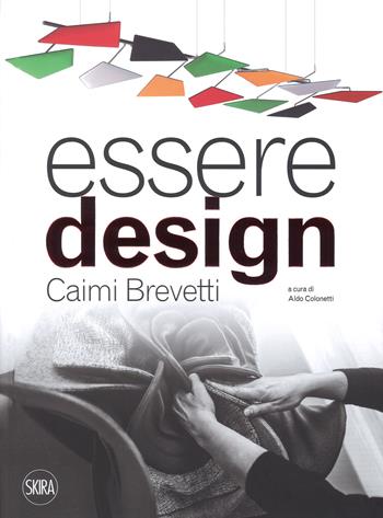 Essere design. Caimi Brevetti. Ediz. a colori - Aldo Colonetti - Libro Skira 2018, Design e arti applicate | Libraccio.it