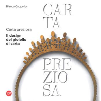 Carta preziosa. Il design del gioiello di carta. Ediz. italiana e inglese - Bianca Cappello - Libro Skira 2018 | Libraccio.it