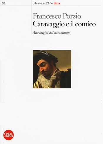 Caravaggio e il comico. Alle origini del naturalismo - Francesco Porzio - Libro Skira 2017, Biblioteca d'arte Skira | Libraccio.it