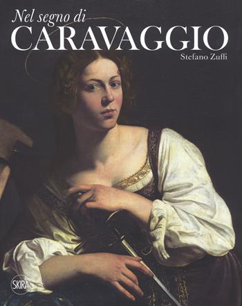 Nel segno di Caravaggio. Ediz. illustrata - Stefano Zuffi - Libro Skira 2018, Arte antica. Cataloghi | Libraccio.it