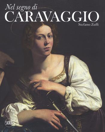 Nel segno di Caravaggio. Ediz. a colori - Stefano Zuffi - Libro Skira 2018, Arte antica. Cataloghi | Libraccio.it