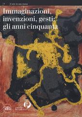 Immaginazioni, invenzioni, gesti: gli anni cinquanta. Ediz. a colori