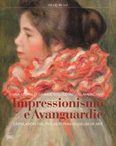 Impressionismo e avanguardie. Capolavori dal Philadelphia Museum of Art. Catalogo della mostra (Milano, 8 marzo-2 settembre 2018). Ediz. a colori