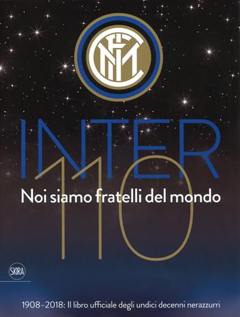 Inter 110 noi siamo fratelli del mondo. 1908-2018: il libro ufficiale degli undici decenni nerazzurri. Ediz. illustrata  - Libro Skira 2018, Varia | Libraccio.it