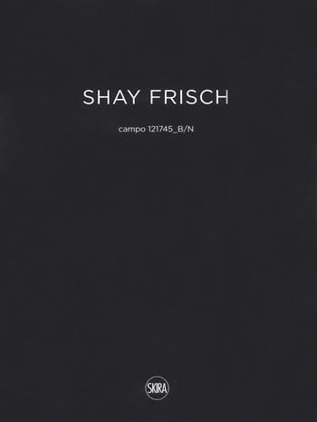 Shay Frisch campo 121745_B/N. Ediz. italiana e inglese  - Libro Skira 2018 | Libraccio.it