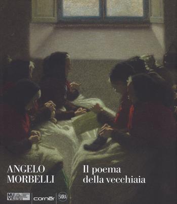 Angelo Morbelli. Il poema della vecchiaia. Ediz. a colori - Giovanna Ginex - Libro Skira 2018, Arte moderna. Cataloghi | Libraccio.it