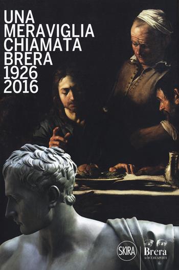 Una meraviglia chiamata Brera. 1926-2016. 90 anni dalla fondazione degli Amici di Brera  - Libro Skira 2018, Brera a occhi aperti | Libraccio.it