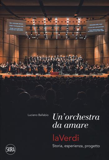 Una orchestra da amare. LaVerdi. Storia, esperienza, progetto - Luciano Ballabio - Libro Skira 2018, Musica e spettacolo | Libraccio.it