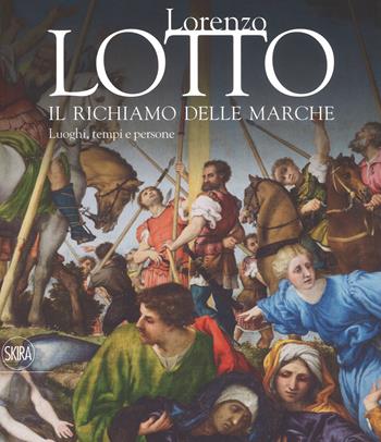 Lorenzo Lotto. Il richiamo delle Marche. Luoghi, tempi e persone. Ediz. a colori  - Libro Skira 2018, Arte antica. Cataloghi | Libraccio.it