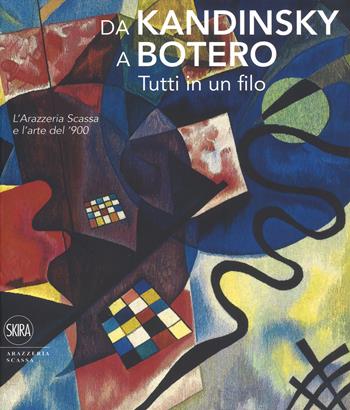 Da Kandinsky a Botero. Tutti in un filo. L'arazzeria Scassa e l'arte del '900. Ediz. a colori - Avanzo, Cincotti - Libro Skira 2018 | Libraccio.it