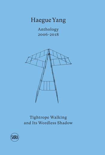 Haegue Yang. Anthology 2006-2018. Tightrope walking and its wordless shadow. Ediz. italiana e inglese  - Libro Skira 2019 | Libraccio.it
