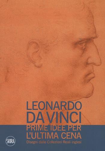 Leonardo da Vinci. Prime idee per l'Ultima cena. Disegni dalle Collezioni Reali inglesi. Ediz. illustrata  - Libro Skira 2018 | Libraccio.it