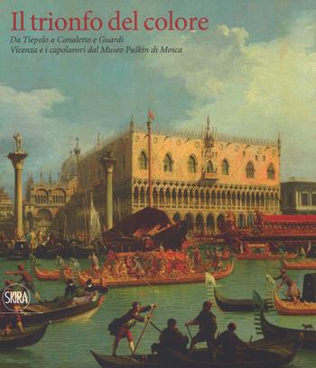 Il trionfo del colore. Da Tiepolo a Canaletto e Guardi. Vicenza e i capolavori del Museo Puskin di Mosca. Ediz. a colori  - Libro Skira 2018, Cataloghi di arte antica | Libraccio.it