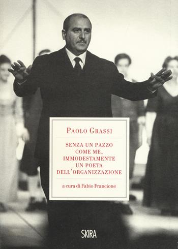 «Senza un pazzo come me, immodestamente un poeta dell'organizzazione». 1919-1981 - Paolo Grassi - Libro Skira 2019 | Libraccio.it