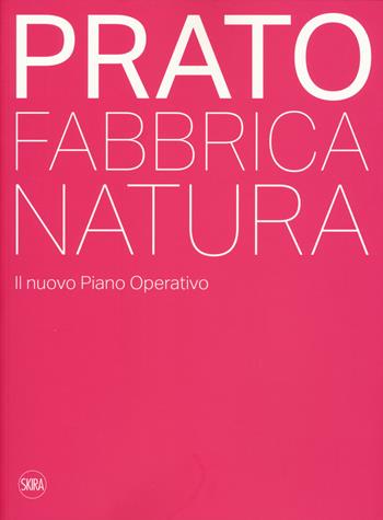 Prato. Fabbrica natura. Il nuovo piano operativo. Ediz. a colori - Valerio Barberis, Elisa C. Cattaneo - Libro Skira 2019, Architettura. Varie | Libraccio.it