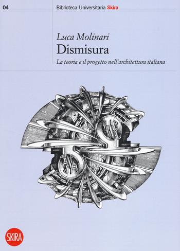 Dismisura. La teoria e il progetto nell'architettura italiana - Luca Molinari - Libro Skira 2019, Biblioteca universitaria | Libraccio.it