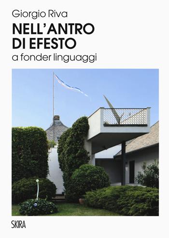 Nell'antro di Efesto a fonder linguaggi. Ediz. a colori - Giorgio Riva - Libro Skira 2019, Monografie | Libraccio.it