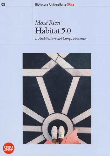 Habitat 5.0. L'architettura nel Lungo Presente - Mosè Ricci - Libro Skira 2019, Biblioteca universitaria | Libraccio.it