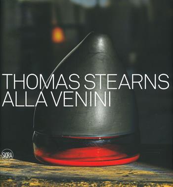 Thomas Stearns alla Venini 1960-1962. Ediz. a colori  - Libro Skira 2019, Design e arti applicate | Libraccio.it