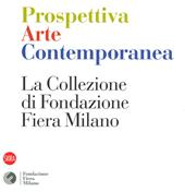 Prospettiva arte contemporanea. La collezione di Fondazione Fiera Milano. Ediz. a colori