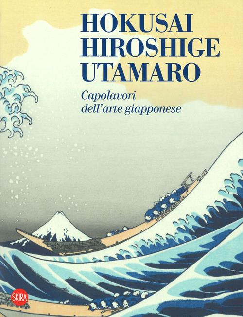 Hokusai, Hiroshige, Utamaro. Capolavori arte giapponese. Ediz. a colori -  Libro Skira 2019, Cataloghi
