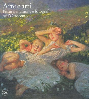 Arte e arti. Pittura, incisione e fotografia nell'Ottocento. Ediz. a colori  - Libro Skira 2019, Arte moderna. Cataloghi | Libraccio.it