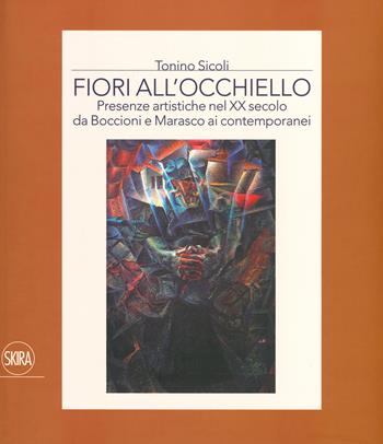 Fiori all'occhiello. Presenze artistiche nel XX secolo da Boccioni e Marasco ai contemporanei. Ediz. a colori - Tonino Sicoli - Libro Skira 2020, Arte moderna. Cataloghi | Libraccio.it