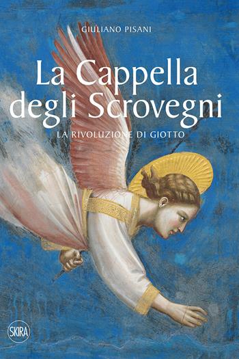 La Cappella degli Scrovegni. La rivoluzione di Giotto. Ediz. a colori - Giuliano Pisani - Libro Skira 2021, Arte antica. Cataloghi | Libraccio.it