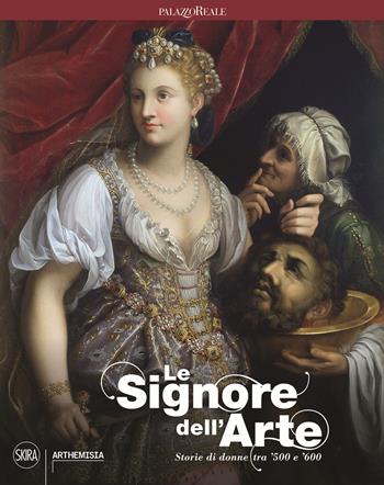 Le signore dell'arte. Storie di donne tra '500 e '600. Ediz. a colori  - Libro Skira 2021, Arte antica. Cataloghi | Libraccio.it