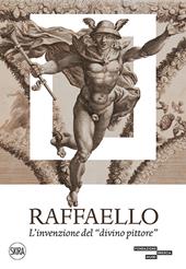 Raffaello. L'invenzione del «divino pittore». Ediz. a colori