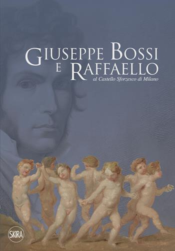 Giuseppe Bossi e Raffaello al Castello Sforzesco di Milano. Ediz. illustrata  - Libro Skira 2021, Arte antica. Cataloghi | Libraccio.it