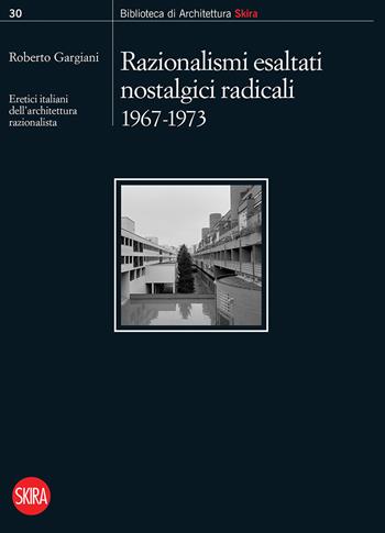 Razionalismi esaltati nostalgici radicali 1967-1973. Eretici italiani dell'architettura razionalista  - Libro Skira 2021, Biblioteca di architettura | Libraccio.it