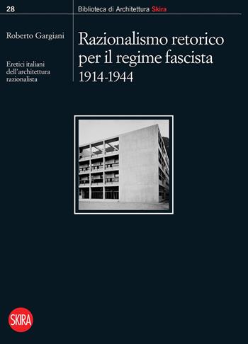 Razionalismo retorico per il regime fascista 1914-1944. Eretici italiani dell'architettura razionalista  - Libro Skira 2021, Biblioteca di architettura | Libraccio.it